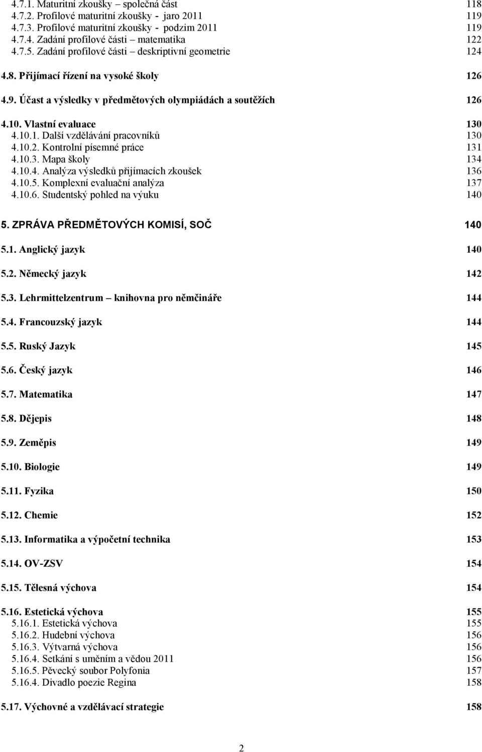 10.2. Kontrolní písemné práce 131 4.10.3. apa školy 134 4.10.4. Analýza výsledků přijímacích zkoušek 136 4.10.5. Komplexní evaluační analýza 137 4.10.6. Studentský pohled na výuku 140 5.