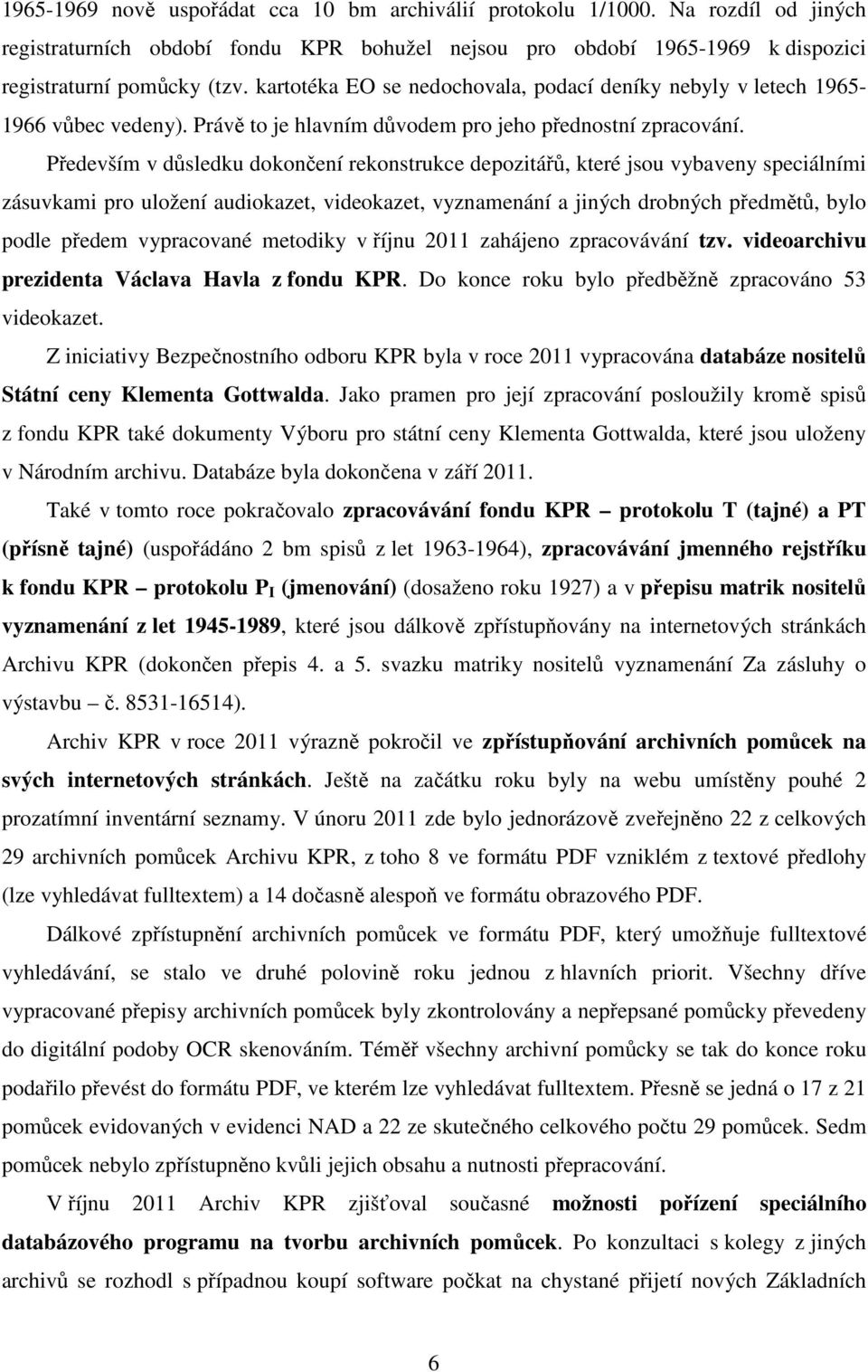 Především v důsledku dokončení rekonstrukce depozitářů, které jsou vybaveny speciálními zásuvkami pro uložení audiokazet, videokazet, vyznamenání a jiných drobných předmětů, bylo podle předem