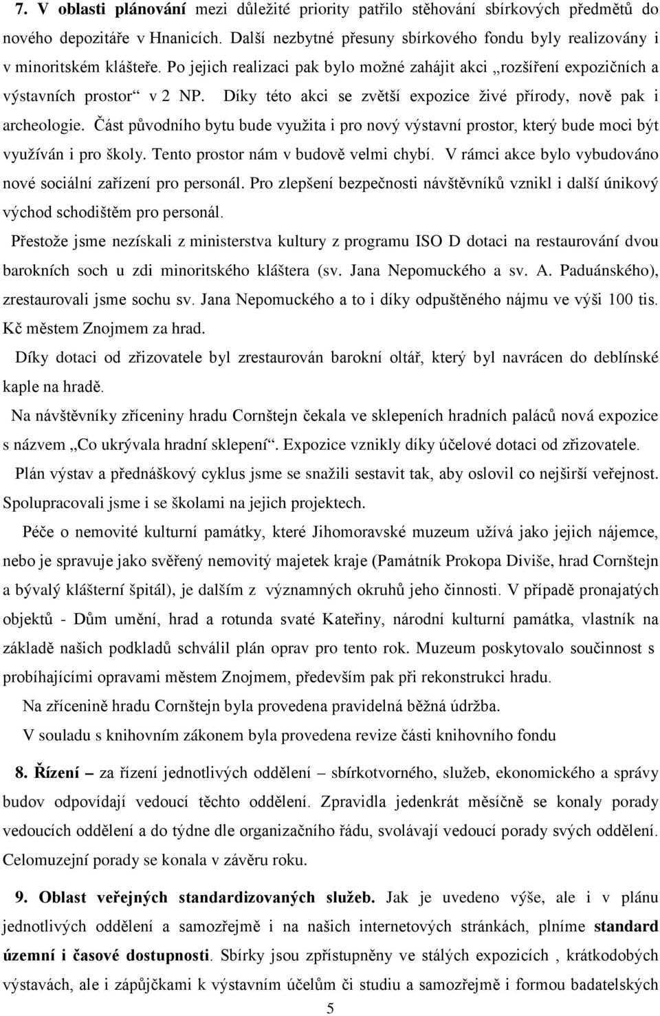 Část původního bytu bude využita i pro nový výstavní prostor, který bude moci být využíván i pro školy. Tento prostor nám v budově velmi chybí.