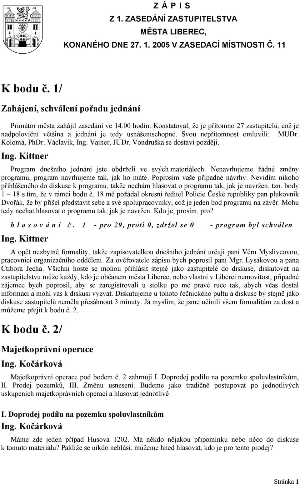 Vondruška se dostaví později. Program dnešního jednání jste obdrželi ve svých materiálech. Nenavrhujeme žádné změny programu, program navrhujeme tak, jak ho máte. Poprosím vaše případné návrhy.