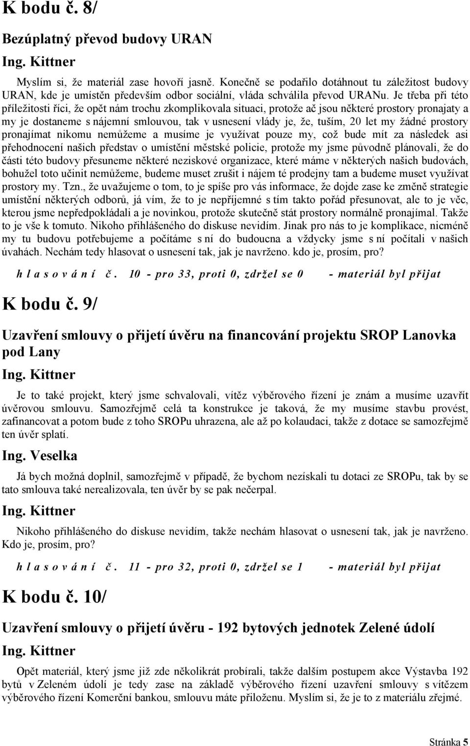 Je třeba při této příležitosti říci, že opět nám trochu zkomplikovala situaci, protože ač jsou některé prostory pronajaty a my je dostaneme s nájemní smlouvou, tak v usnesení vlády je, že, tuším, 20