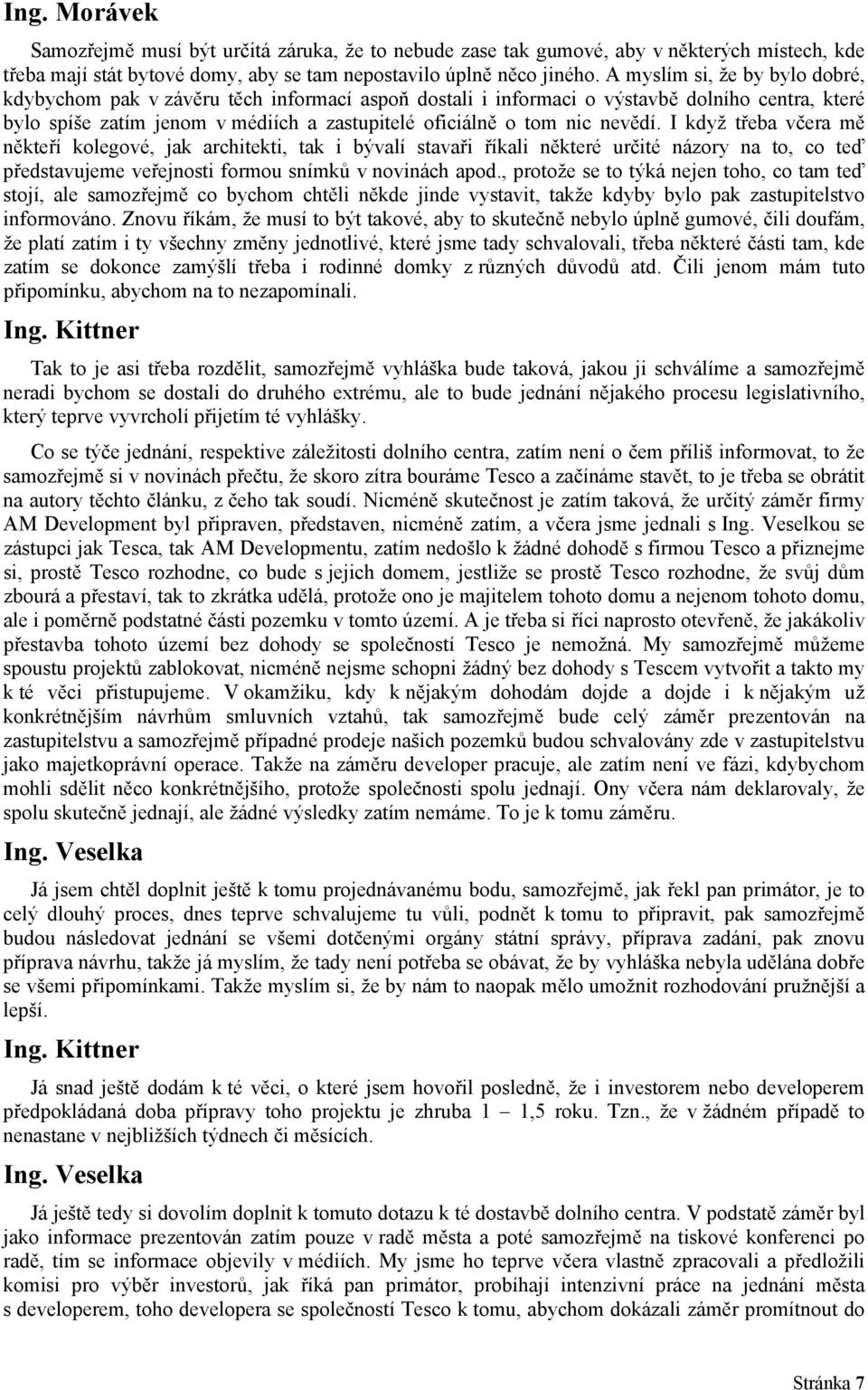 nevědí. I když třeba včera mě někteří kolegové, jak architekti, tak i bývalí stavaři říkali některé určité názory na to, co teď představujeme veřejnosti formou snímků v novinách apod.