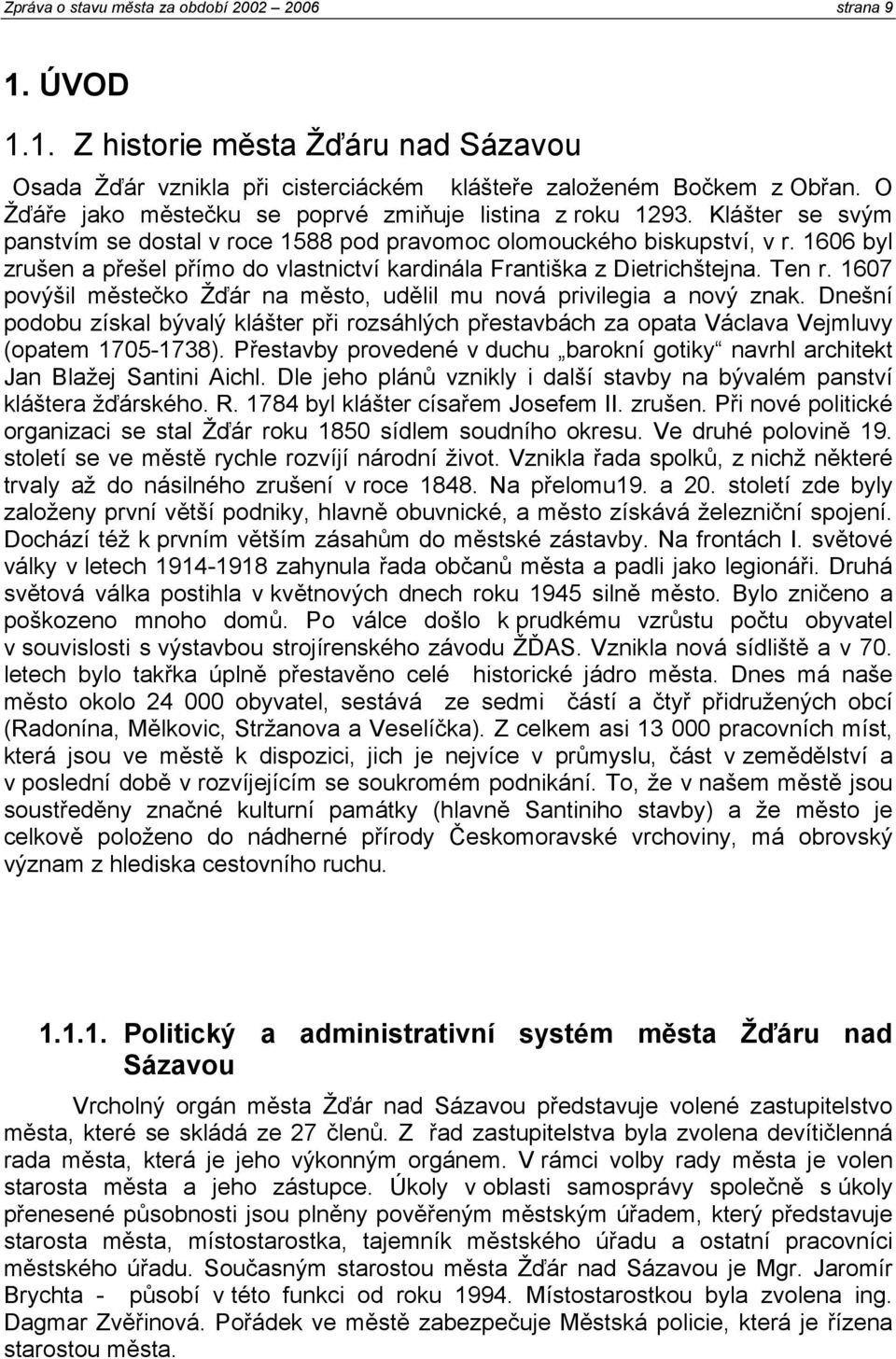 1606 byl zrušen a přešel přímo do vlastnictví kardinála Františka z Dietrichštejna. Ten r. 1607 povýšil městečko Žďár na město, udělil mu nová privilegia a nový znak.