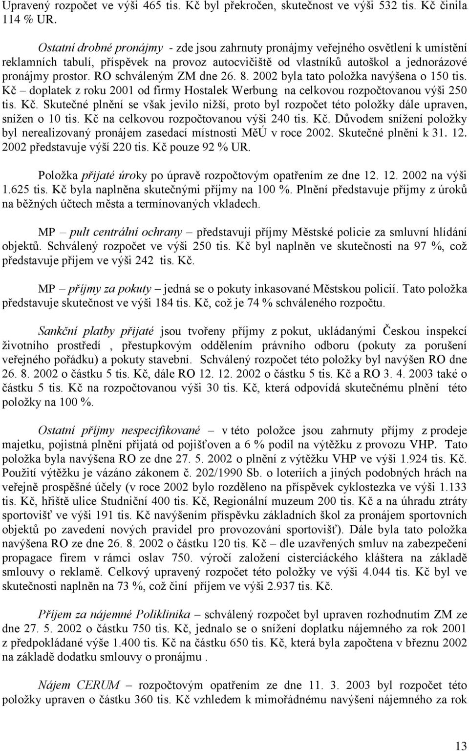 RO schváleným ZM dne 26. 8. 2002 byla tato položka navýšena o 150 tis. Kč doplatek z roku 2001 od firmy Hostalek Werbung na celkovou rozpočtovanou výši 250 tis. Kč. Skutečné plnění se však jevilo nižší, proto byl rozpočet této položky dále upraven, snížen o 10 tis.