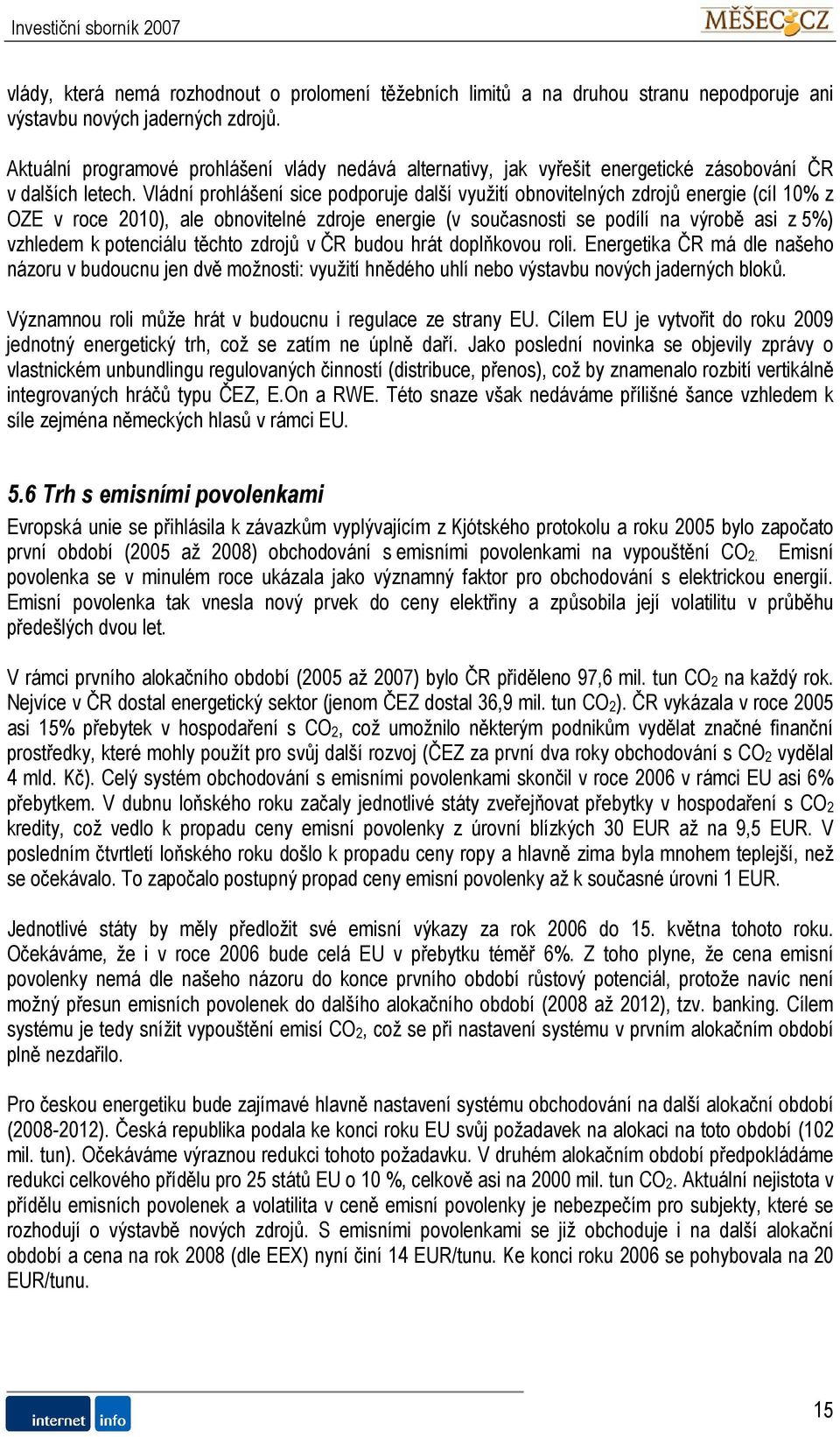 Vládní prohlášení sice podporuje další využití obnovitelných zdrojů energie (cíl 10% z OZE v roce 2010), ale obnovitelné zdroje energie (v současnosti se podílí na výrobě asi z 5%) vzhledem k