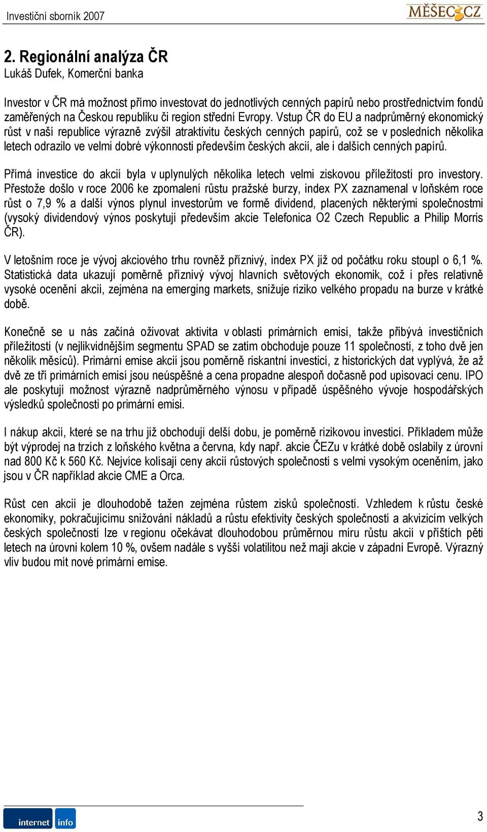 Vstup ČR do EU a nadprůměrný ekonomický růst v naší republice výrazně zvýšil atraktivitu českých cenných papírů, což se v posledních několika letech odrazilo ve velmi dobré výkonnosti především