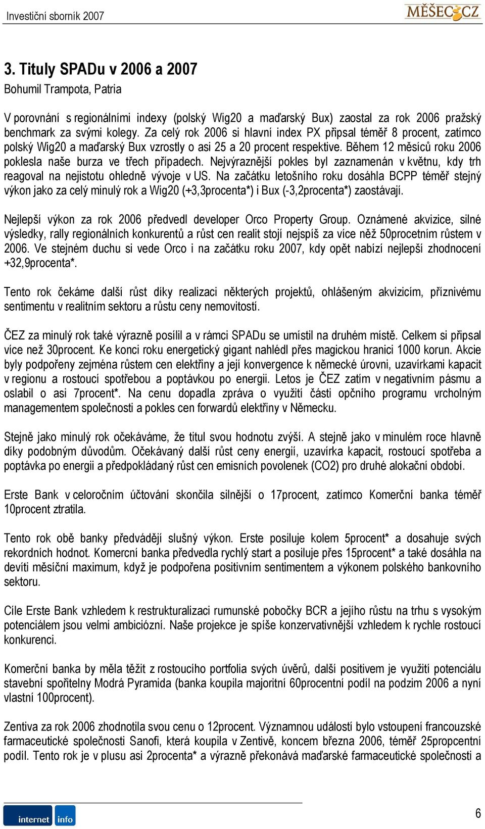 Během 12 měsíců roku 2006 poklesla naše burza ve třech případech. Nejvýraznější pokles byl zaznamenán v květnu, kdy trh reagoval na nejistotu ohledně vývoje v US.