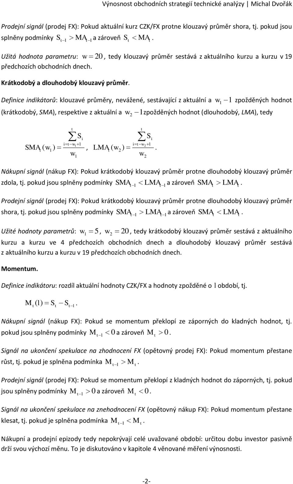 sesávající z akuální a w zpožděných hodno (krákodobý, SMA), respekive z akuální a w zpožděných hodno (dlouhodobý, LMA), edy SMA ( w ) i iw, w S LMA ( w ) i iw w S Nákupní signál (nákup FX): Pokud