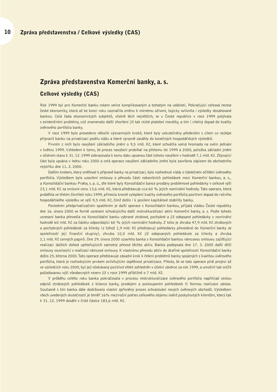 Celá fiada ekonomick ch subjektû, vãetnû tûch nejvût ích, se v âeské republice v roce 1999 pot kala s existenãními problémy, coï znamenalo dal í zhor ení jiï tak nízké platební morálky, a tím i