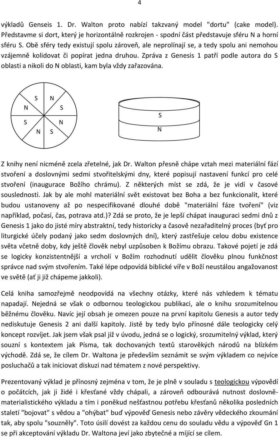 Zpráva z Genesis 1 patří podle autora do S oblasti a nikoli do N oblasti, kam byla vždy zařazována. N S S S N S S N N S ss N Z knihy není nicméně zcela zřetelné, jak Dr.