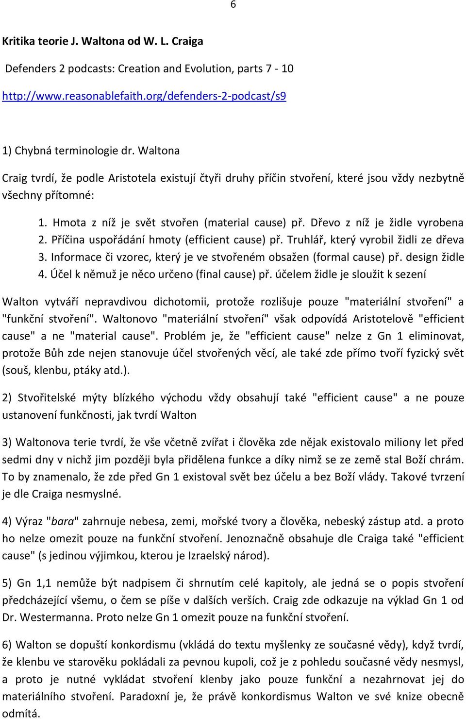 Dřevo z níž je židle vyrobena 2. Příčina uspořádání hmoty (efficient cause) př. Truhlář, který vyrobil židli ze dřeva 3. Informace či vzorec, který je ve stvořeném obsažen (formal cause) př.