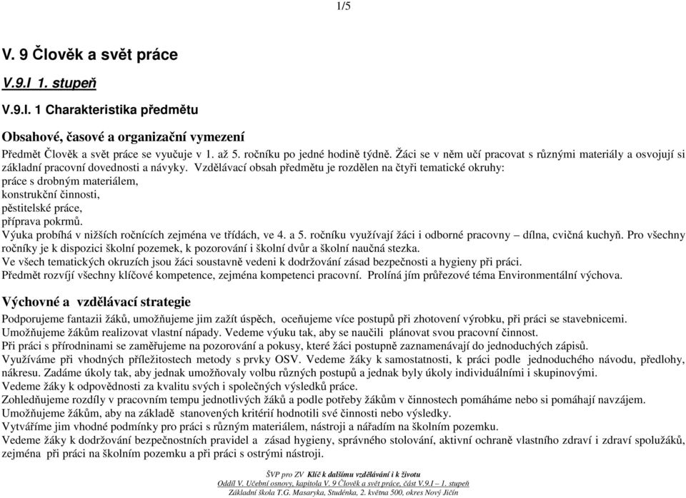 Vzdělávací obsah předmětu je rozdělen na čtyři tematické okruhy: práce s drobným materiálem, konstrukční činnosti, pěstitelské práce, příprava pokrmů.