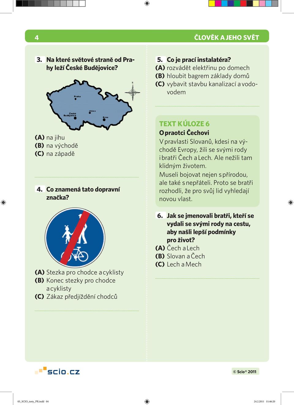 (A) Stezka pro chodce a cyklisty (B) Konec stezky pro chodce a cyklisty (C) Zákaz předjíždění chodců TEXT K ÚLOZE 6 O praotci Čechovi V pravlasti Slovanů, kdesi na východě Evropy, žili se svými rody