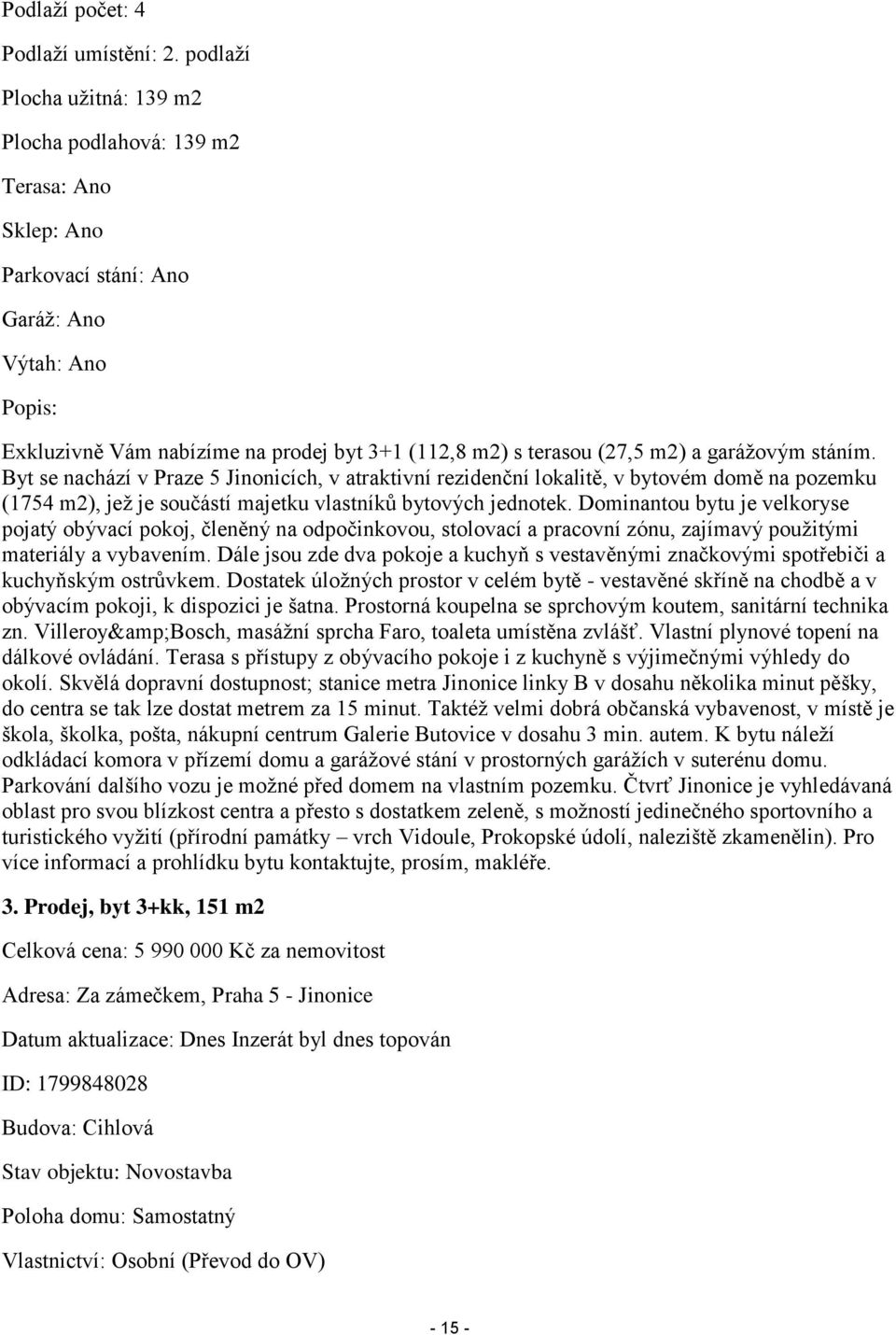 m2) a garážovým stáním. Byt se nachází v Praze 5 Jinonicích, v atraktivní rezidenční lokalitě, v bytovém domě na pozemku (1754 m2), jež je součástí majetku vlastníků bytových jednotek.