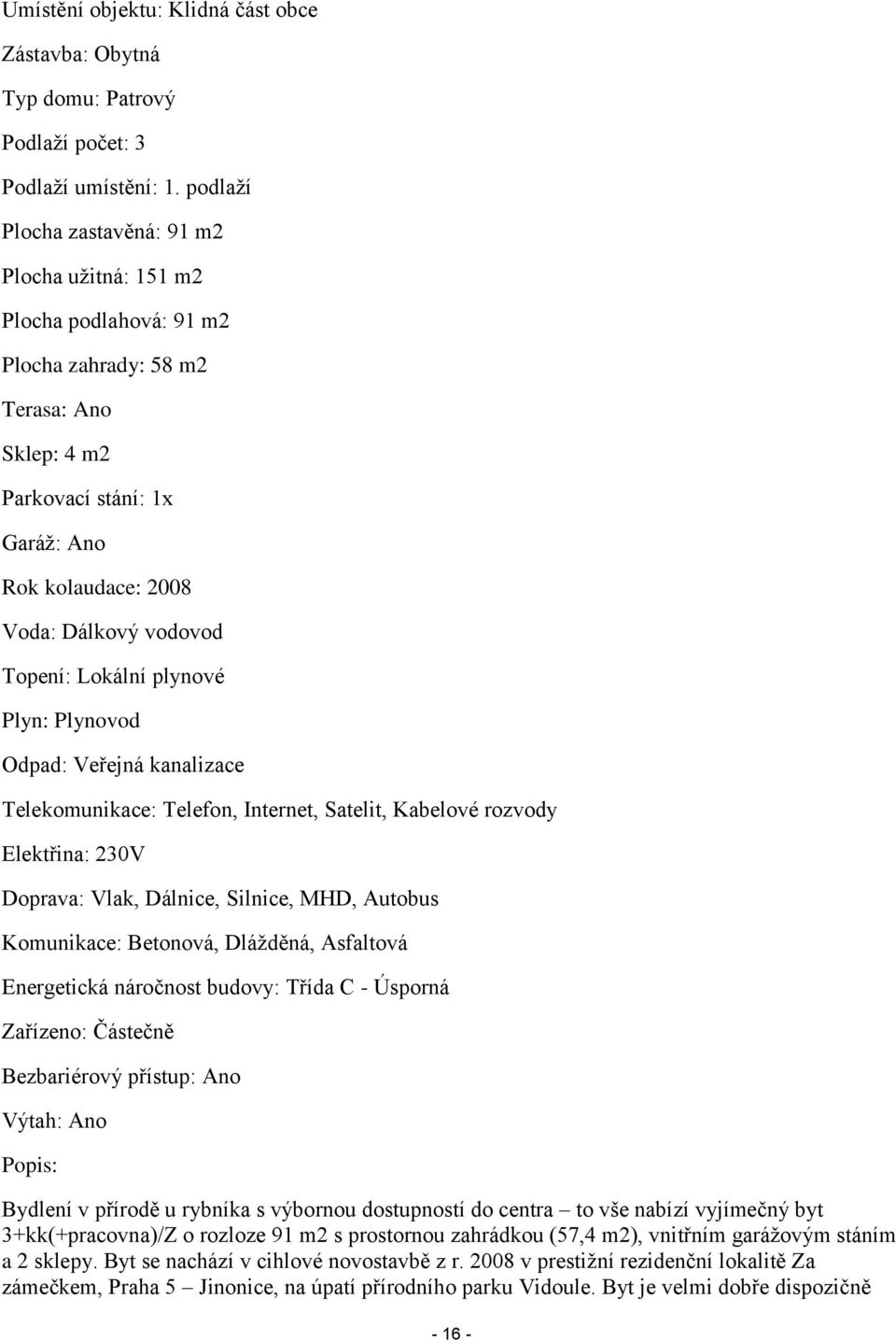 Topení: Lokální plynové Plyn: Plynovod Odpad: Veřejná kanalizace Telekomunikace: Telefon, Internet, Satelit, Kabelové rozvody Elektřina: 230V Doprava: Vlak, Dálnice, Silnice, MHD, Autobus Komunikace: