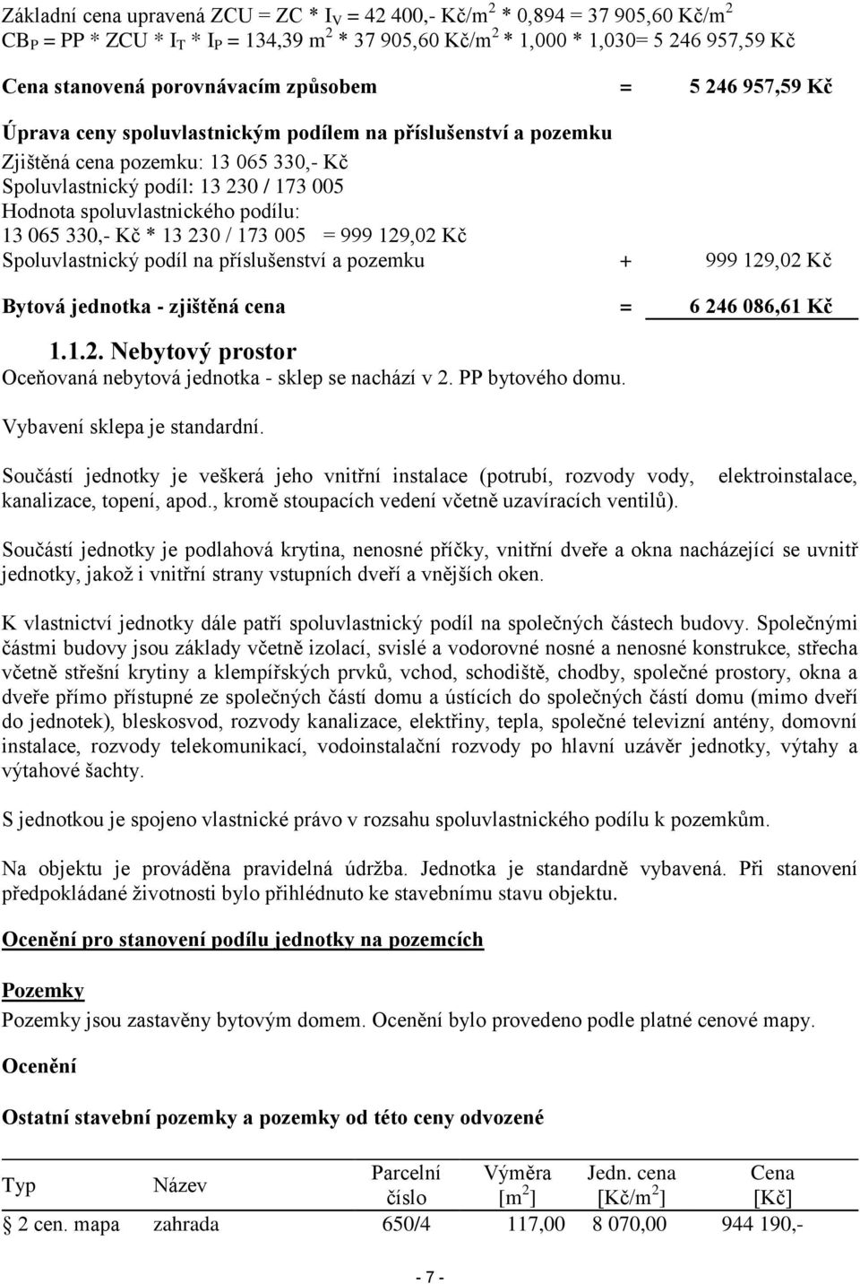 spoluvlastnického podílu: 13 065 330,- Kč * 13 230 / 173 005 = 999 129,02 Kč Spoluvlastnický podíl na příslušenství a pozemku + 999 129,02 Kč Bytová jednotka - zjištěná cena = 6 246 086,61 Kč 1.1.2. Nebytový prostor Oceňovaná nebytová jednotka - sklep se nachází v 2.