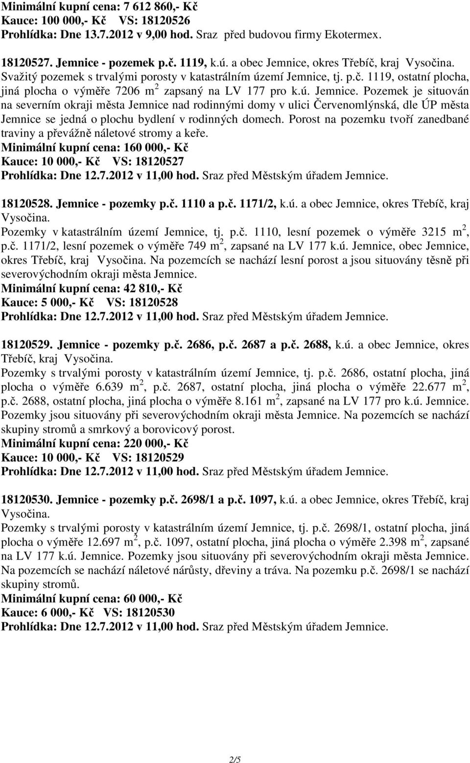 Porost na pozemku tvoří zanedbané traviny a převážně náletové stromy a keře. Minimální kupní cena: 160 000,- Kč Kauce: 10 000,- Kč VS: 18120527 18120528. Jemnice - pozemky p.č. 1110 a p.č. 1171/2, k.