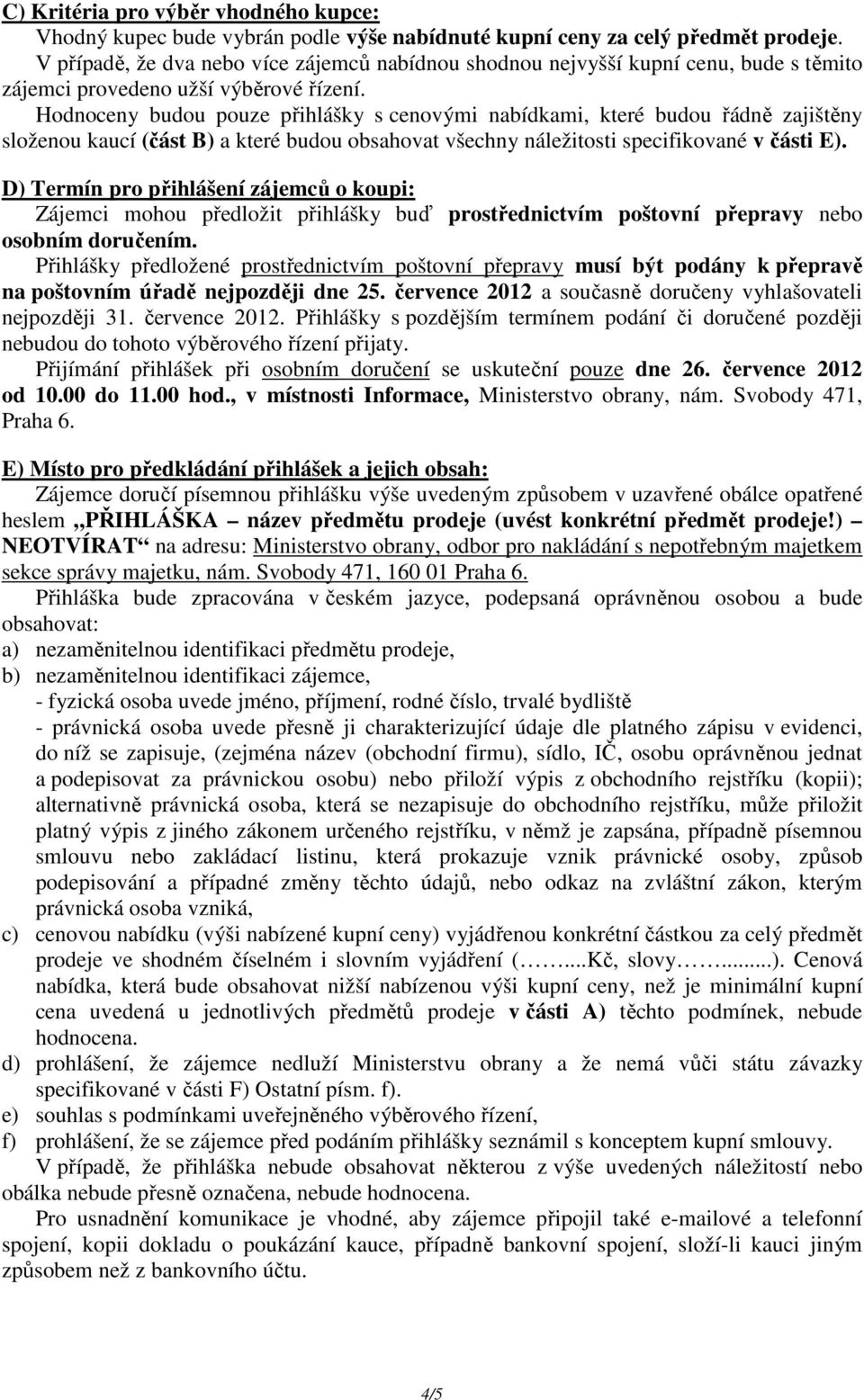 Hodnoceny budou pouze přihlášky s cenovými nabídkami, které budou řádně zajištěny složenou kaucí (část B) a které budou obsahovat všechny náležitosti specifikované v části E).