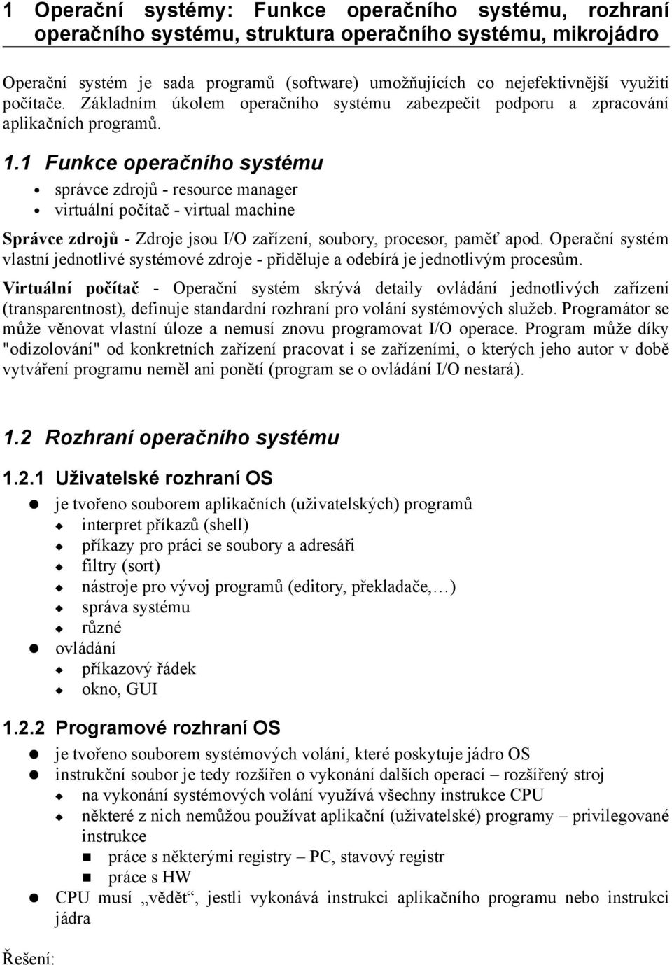 1 Funkce operačního systému správce zdrojů - resource manager virtuální počítač - virtual machine Správce zdrojů - Zdroje jsou I/O zařízení, soubory, procesor, paměť apod.