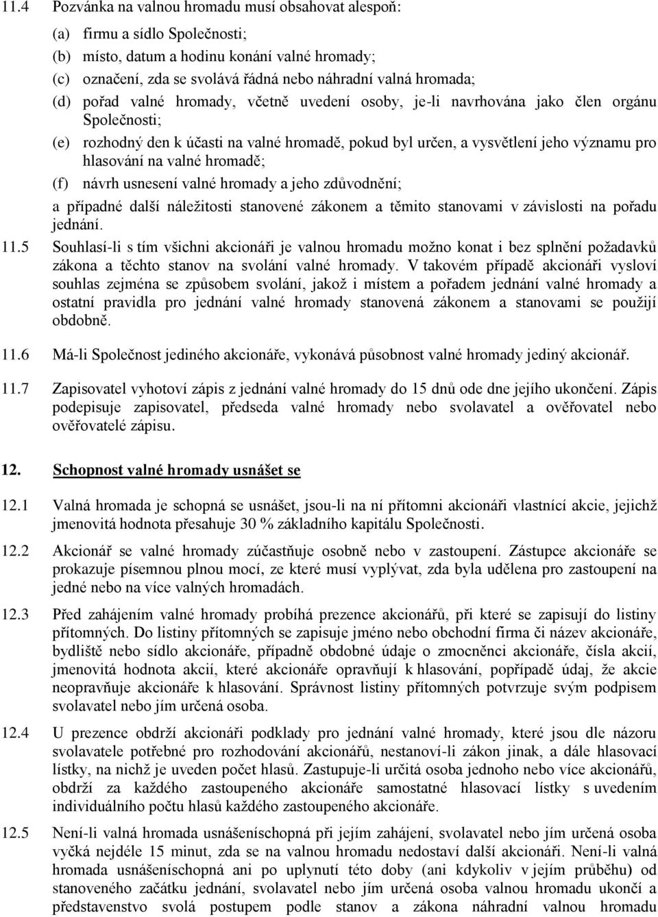 valné hromadě; (f) návrh usnesení valné hromady a jeho zdůvodnění; a případné další náležitosti stanovené zákonem a těmito stanovami v závislosti na pořadu jednání. 11.