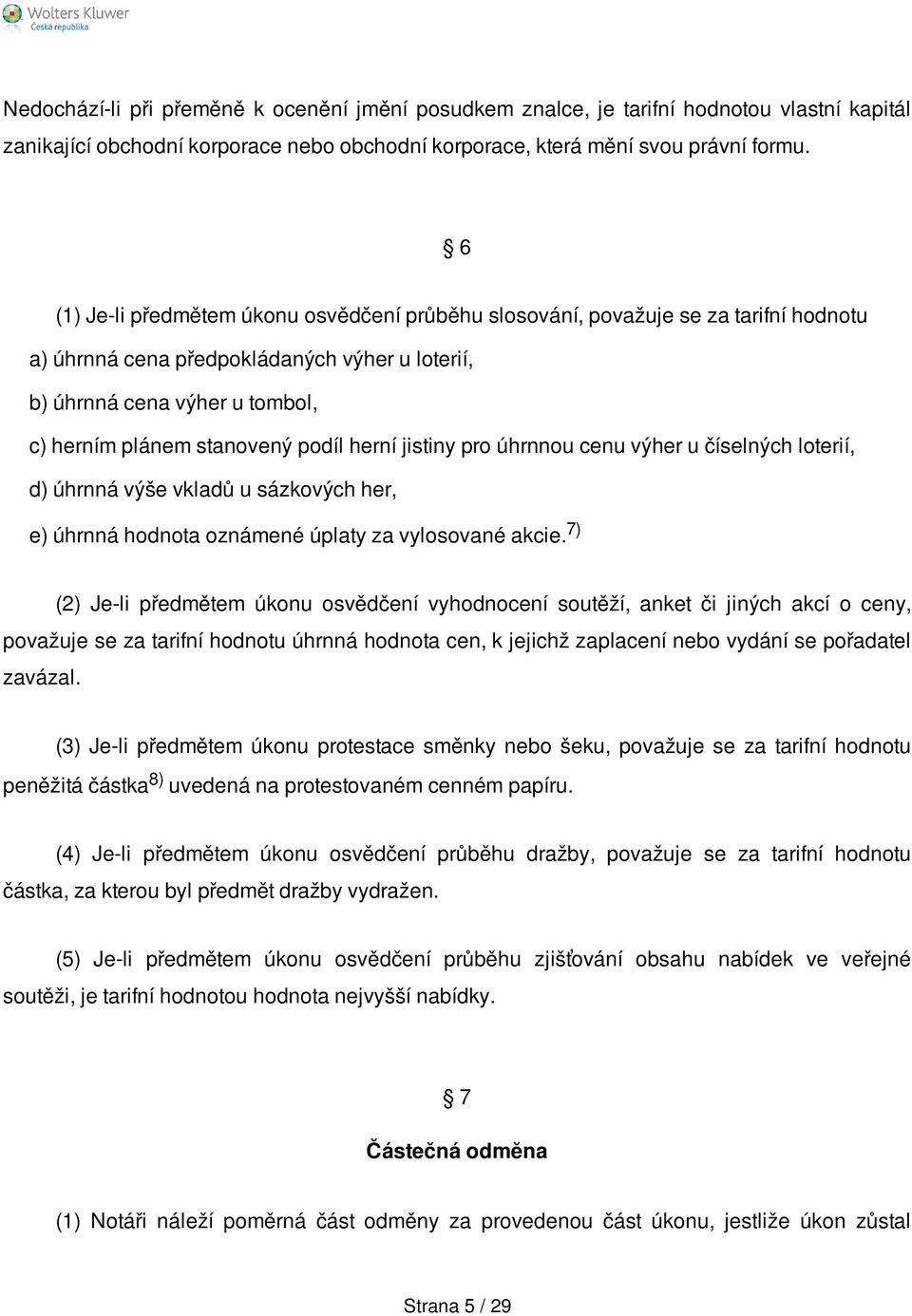 herní jistiny pro úhrnnou cenu výher u číselných loterií, d) úhrnná výše vkladů u sázkových her, e) úhrnná hodnota oznámené úplaty za vylosované akcie.