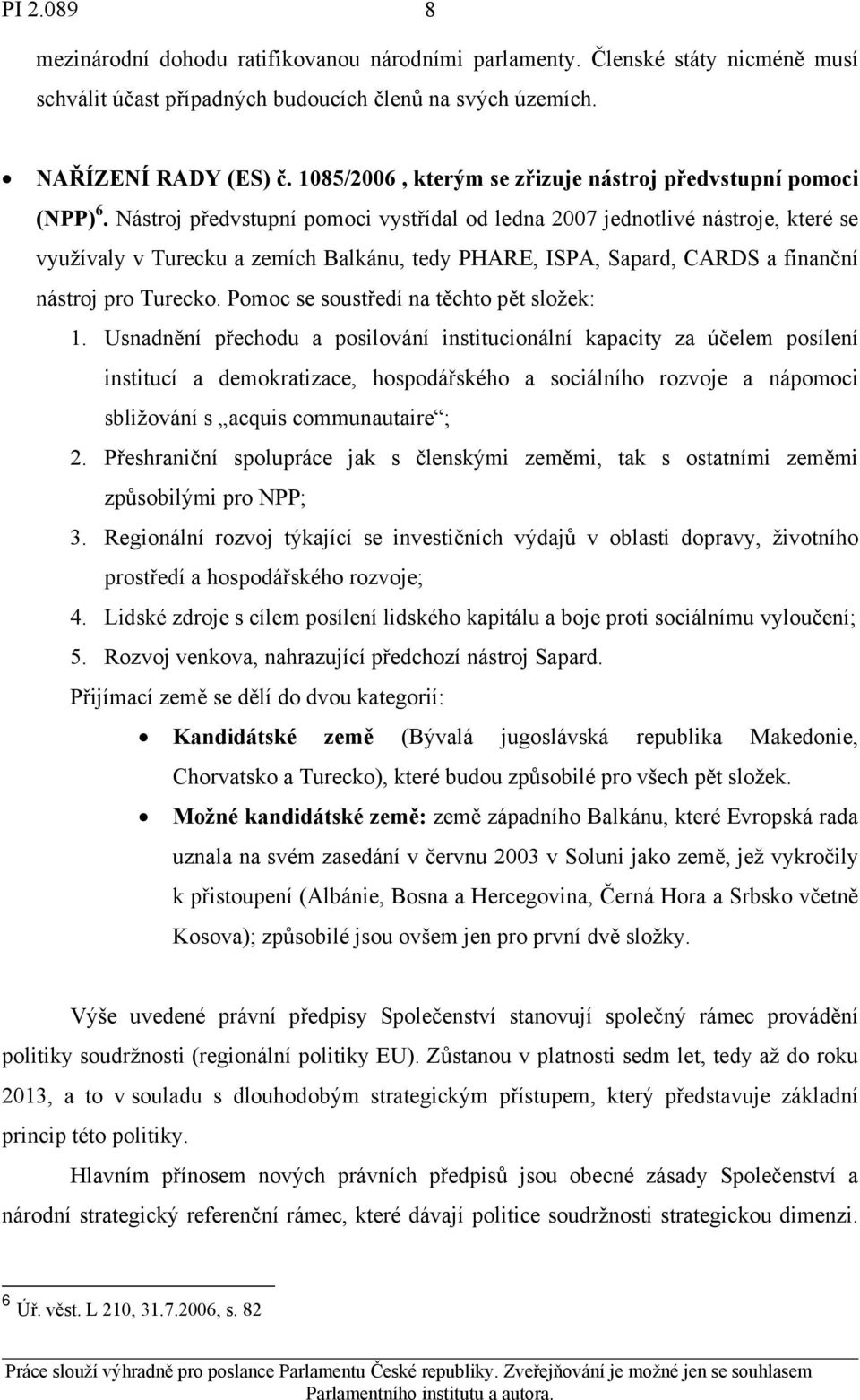 Nástroj předvstupní pomoci vystřídal od ledna 2007 jednotlivé nástroje, které se využívaly v Turecku a zemích Balkánu, tedy PHARE, ISPA, Sapard, CARDS a finanční nástroj pro Turecko.