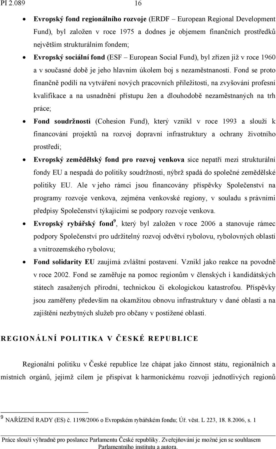 Fond se proto finančně podílí na vytváření nových pracovních příležitostí, na zvyšování profesní kvalifikace a na usnadnění přístupu žen a dlouhodobě nezaměstnaných na trh práce; Fond soudržnosti