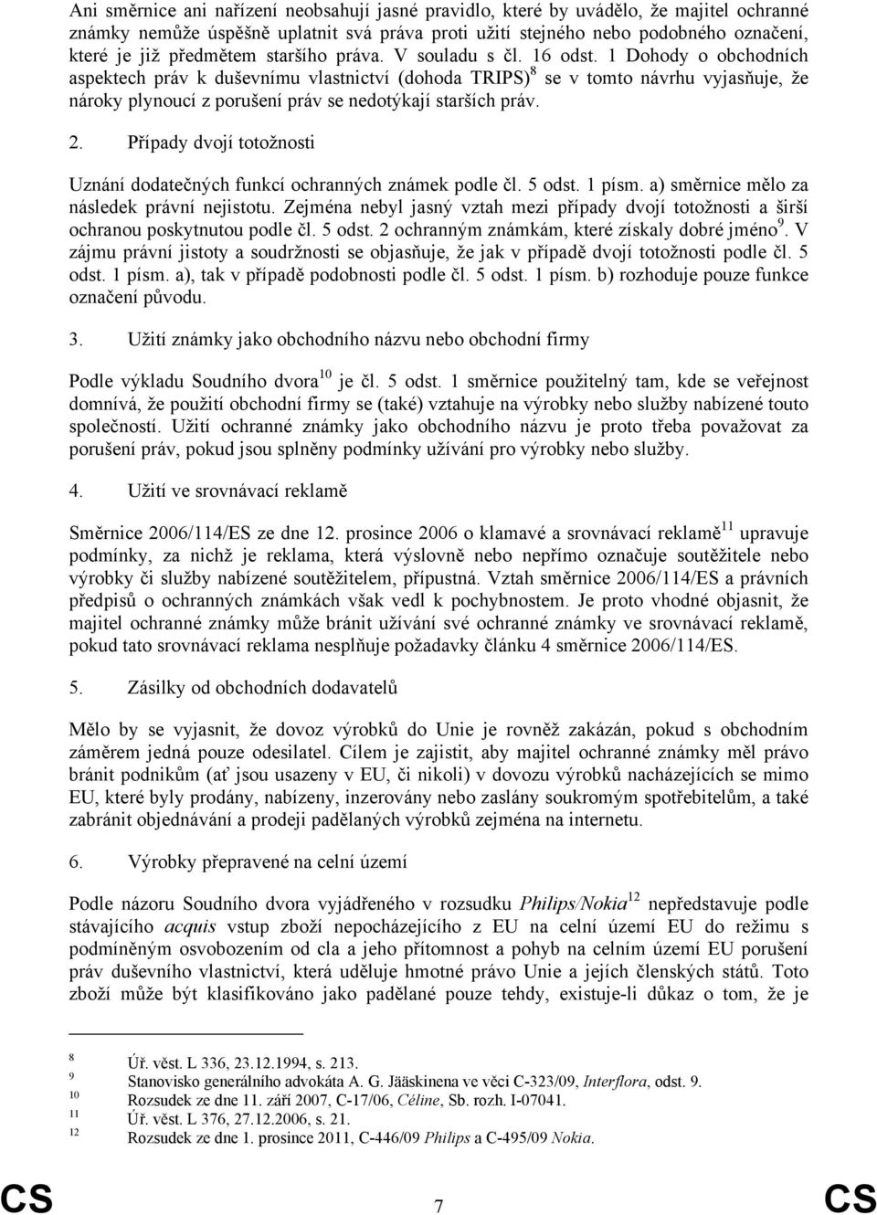 1 Dohody o obchodních aspektech práv k duševnímu vlastnictví (dohoda TRIPS) 8 se v tomto návrhu vyjasňuje, že nároky plynoucí z porušení práv se nedotýkají starších práv. 2.