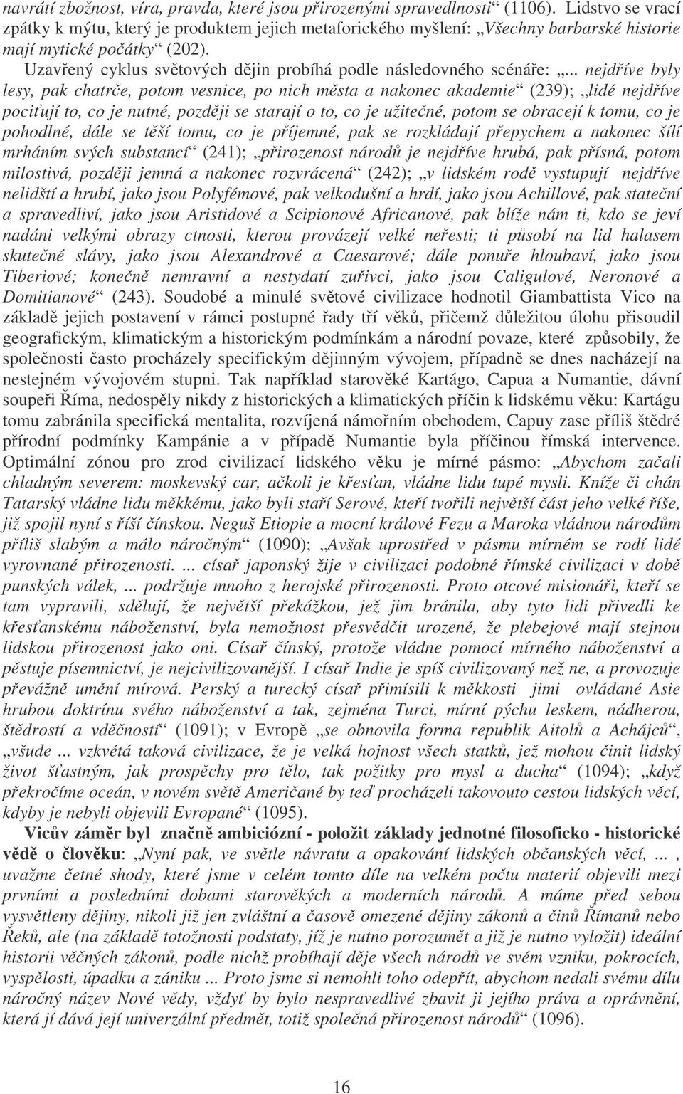 .. nejdíve byly lesy, pak chatre, potom vesnice, po nich msta a nakonec akademie (239); lidé nejdíve pociují to, co je nutné, pozdji se starají o to, co je užitené, potom se obracejí k tomu, co je