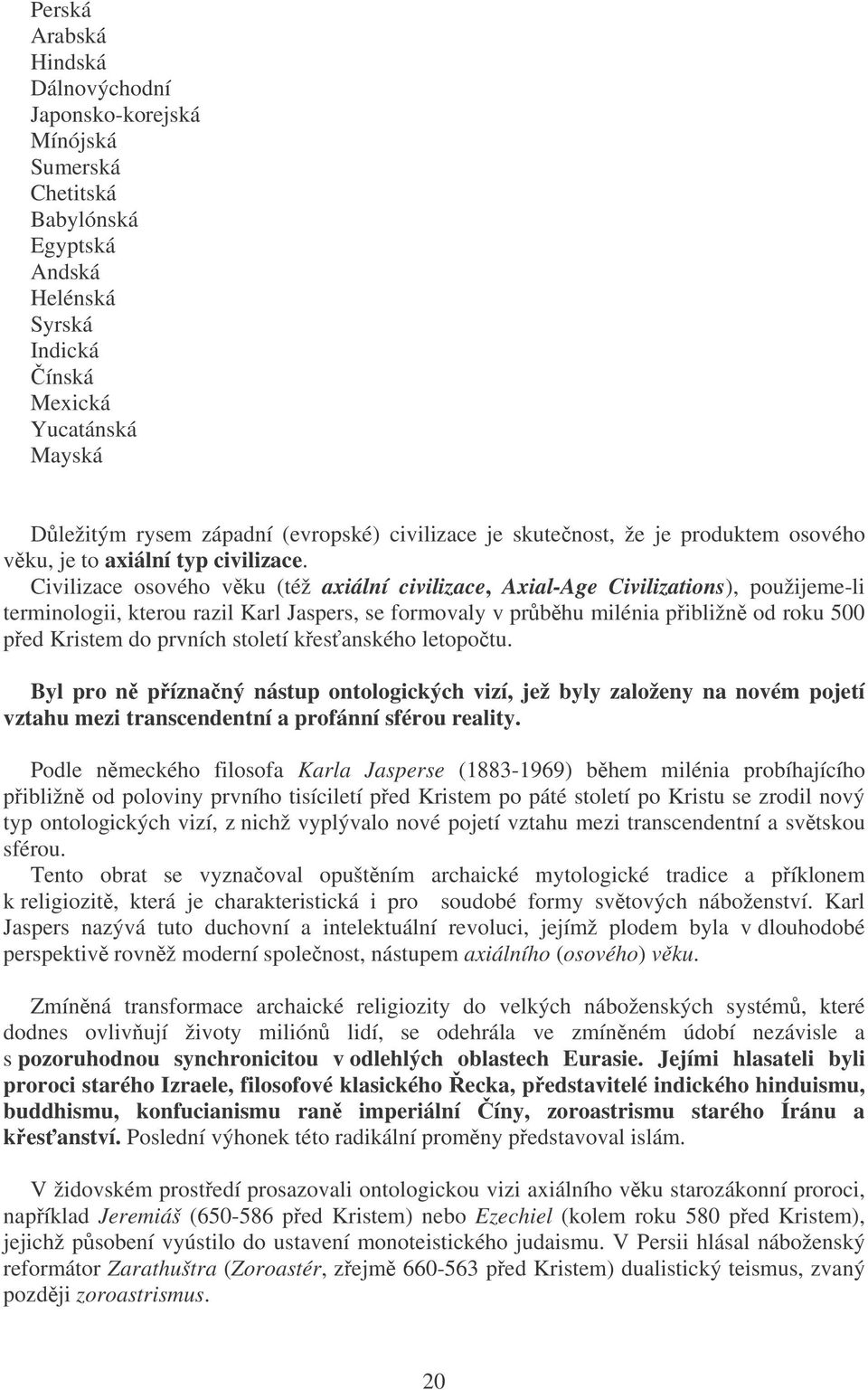 Civilizace osového vku (též axiální civilizace, Axial-Age Civilizations), použijeme-li terminologii, kterou razil Karl Jaspers, se formovaly v prbhu milénia pibližn od roku 500 ped Kristem do prvních