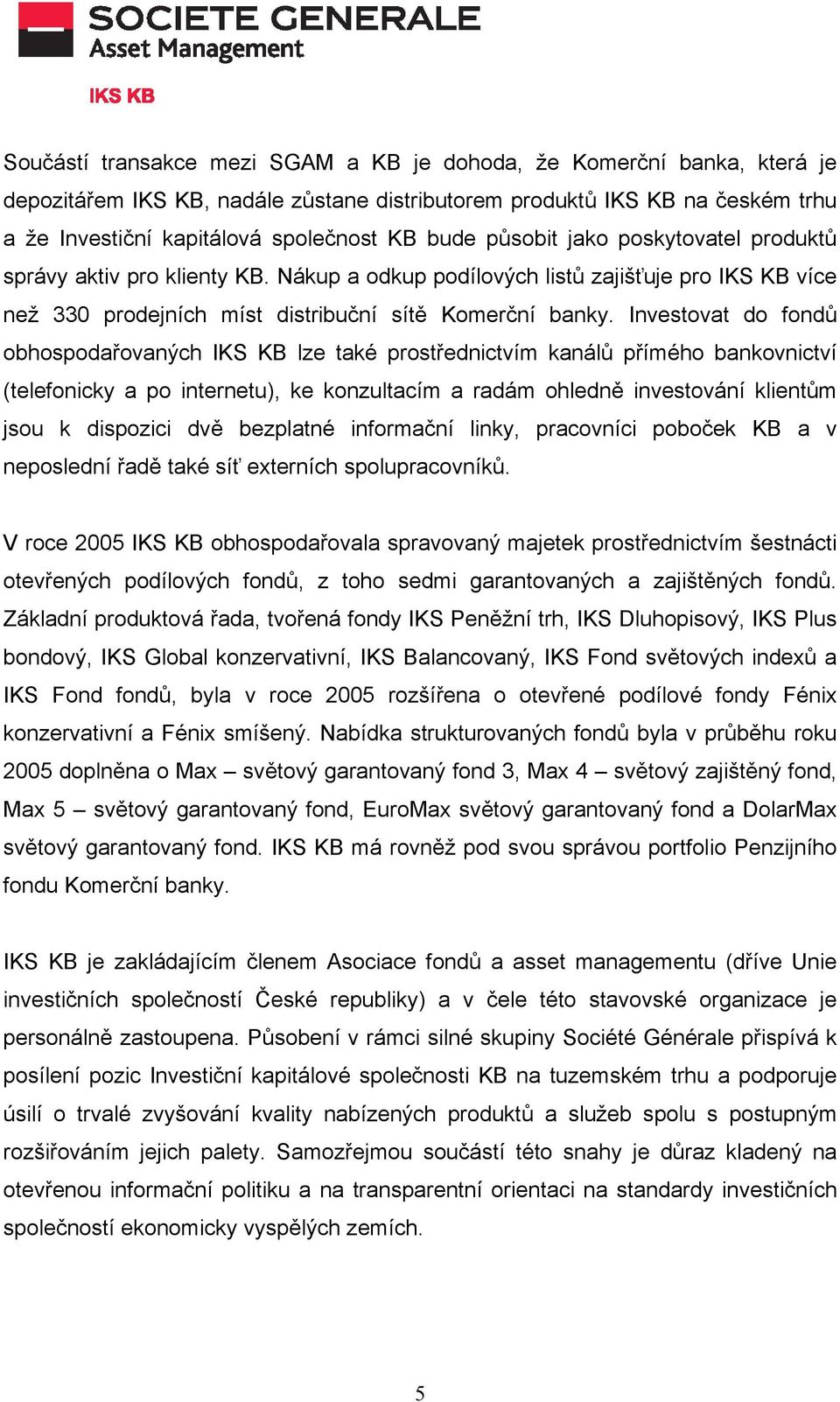 Investovat do fondů obhospodařovaných IKS KB lze také prostřednictvím kanálů přímého bankovnictví (telefonicky a po internetu), ke konzultacím a radám ohledně investování klientům jsou k dispozici