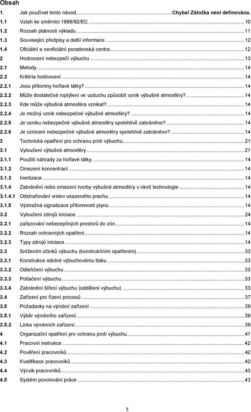 ...14 2.2.3 Kde může výbušná atmosféra vznikat?...14 2.2.4 Je možný vznik nebezpečné výbušné atmosféry?...14 2.2.5 Je vzniku nebezpečné výbušné atmosféry spolehlivě zabráněno?...14 2.2.6 Je vznícení nebezpečné výbušné atmosféry spolehlivě zabráněno?