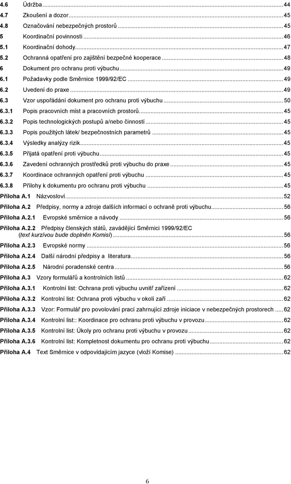 ..45 6.3.2 Popis technologických postupů a/nebo činností...45 6.3.3 Popis použitých látek/ bezpečnostních parametrů...45 6.3.4 Výsledky analýzy rizik...45 6.3.5 Přijatá opatření proti výbuchu...45 6.3.6 Zavedení ochranných prostředků proti výbuchu do praxe.