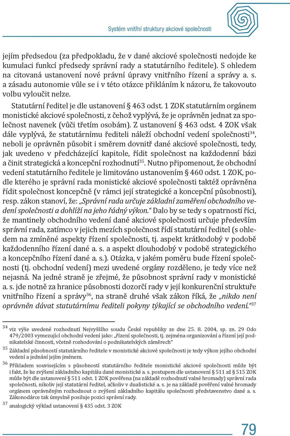 Statutární ředitel je dle ustanovení 463 odst. 1 ZOK statutárním orgánem monistické akciové společnosti, z čehož vyplývá, že je oprávněn jednat za společnost navenek (vůči třetím osobám).