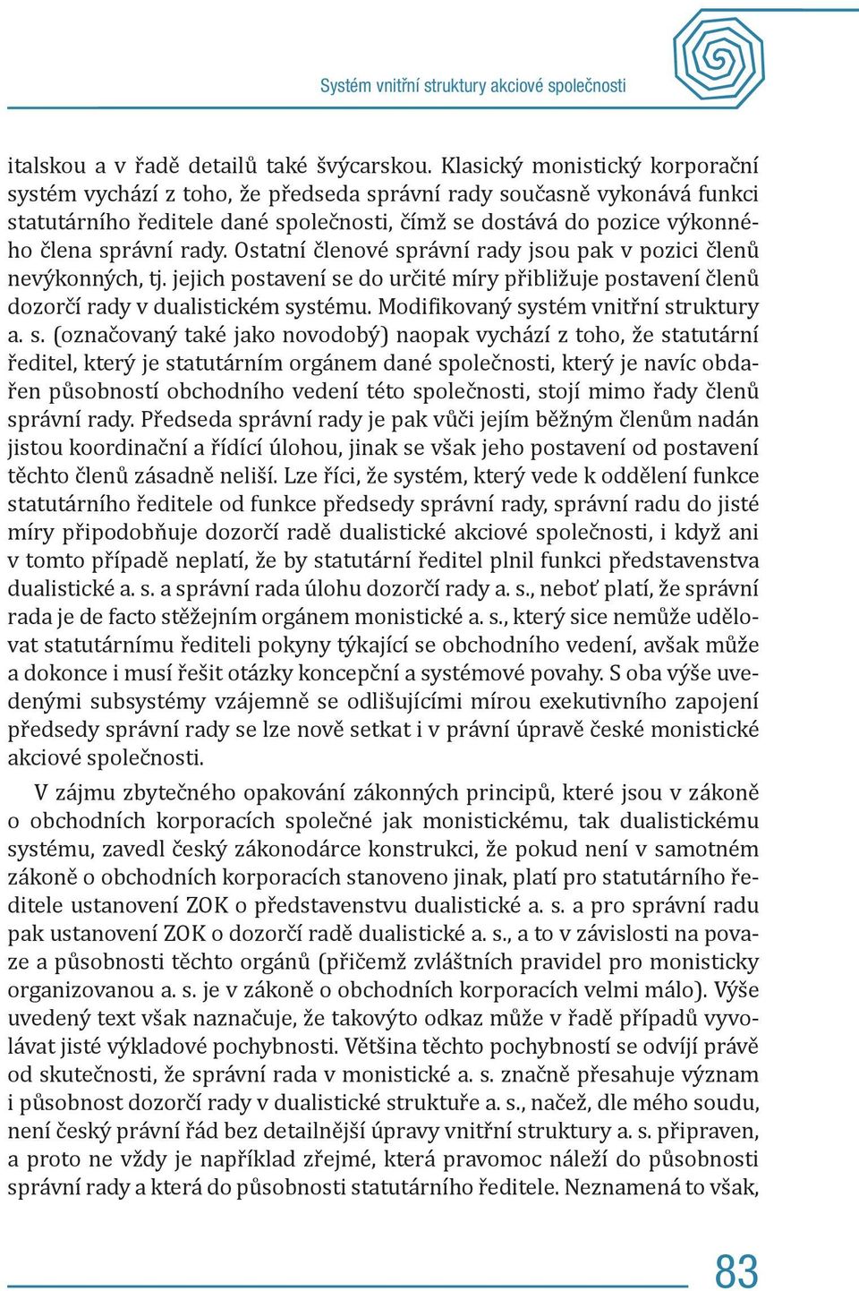 Ostatní členové správní rady jsou pak v pozici členů nevýkonných, tj. jejich postavení se do určité míry přibližuje postavení členů dozorčí rady v dualistickém systému.