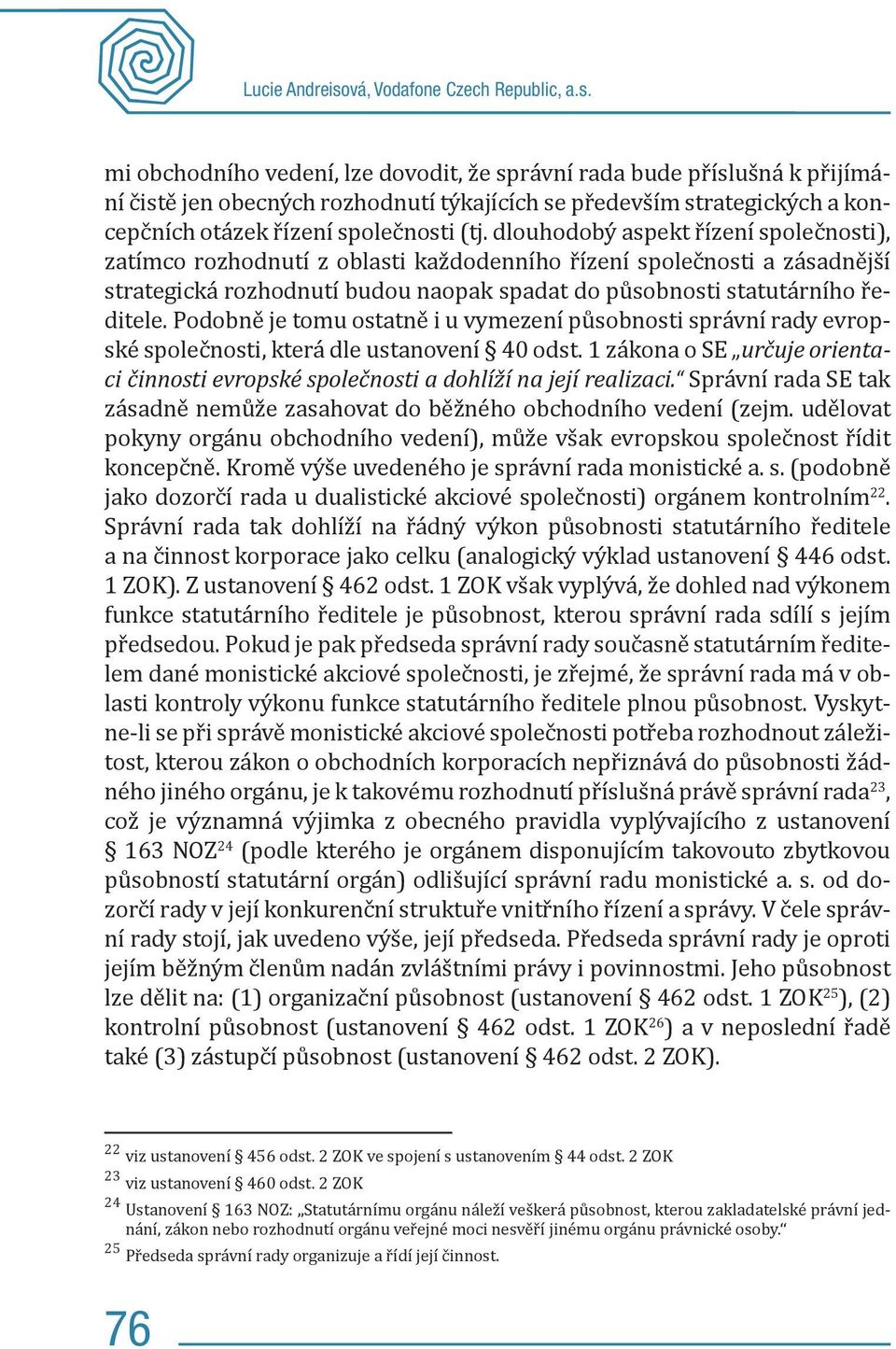 mi obchodního vedení, lze dovodit, že správní rada bude příslušná k přijímání čistě jen obecných rozhodnutí týkajících se především strategických a koncepčních otázek řízení společnosti (tj.