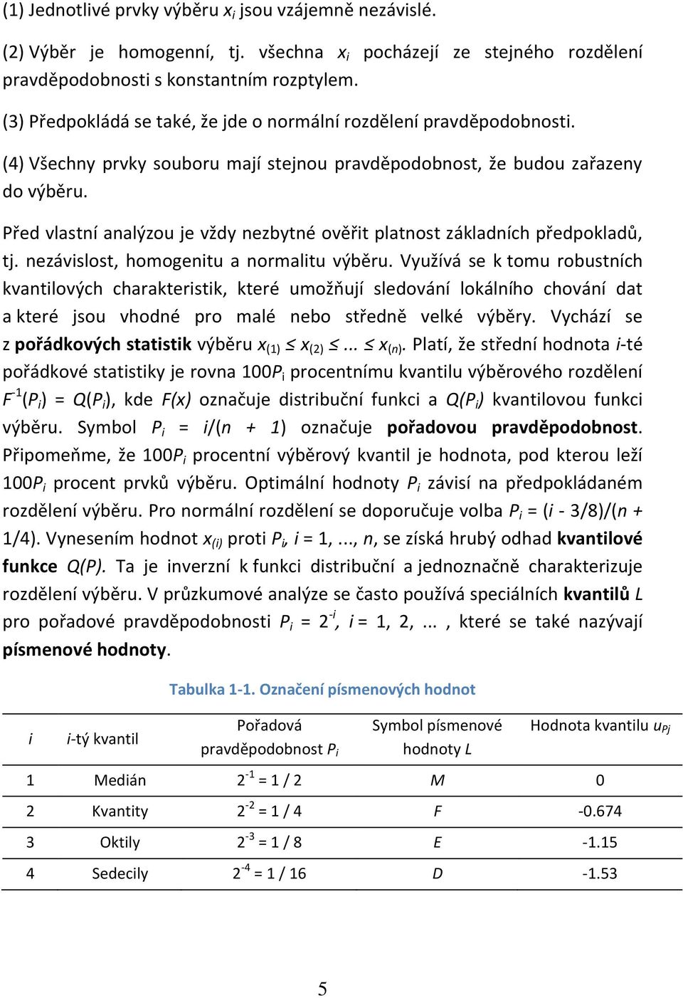 Před vlastí aalýzou je vždy ezbyté ověřt platost základích předpokladů, tj. ezávslost, homogetu a ormaltu výběru.