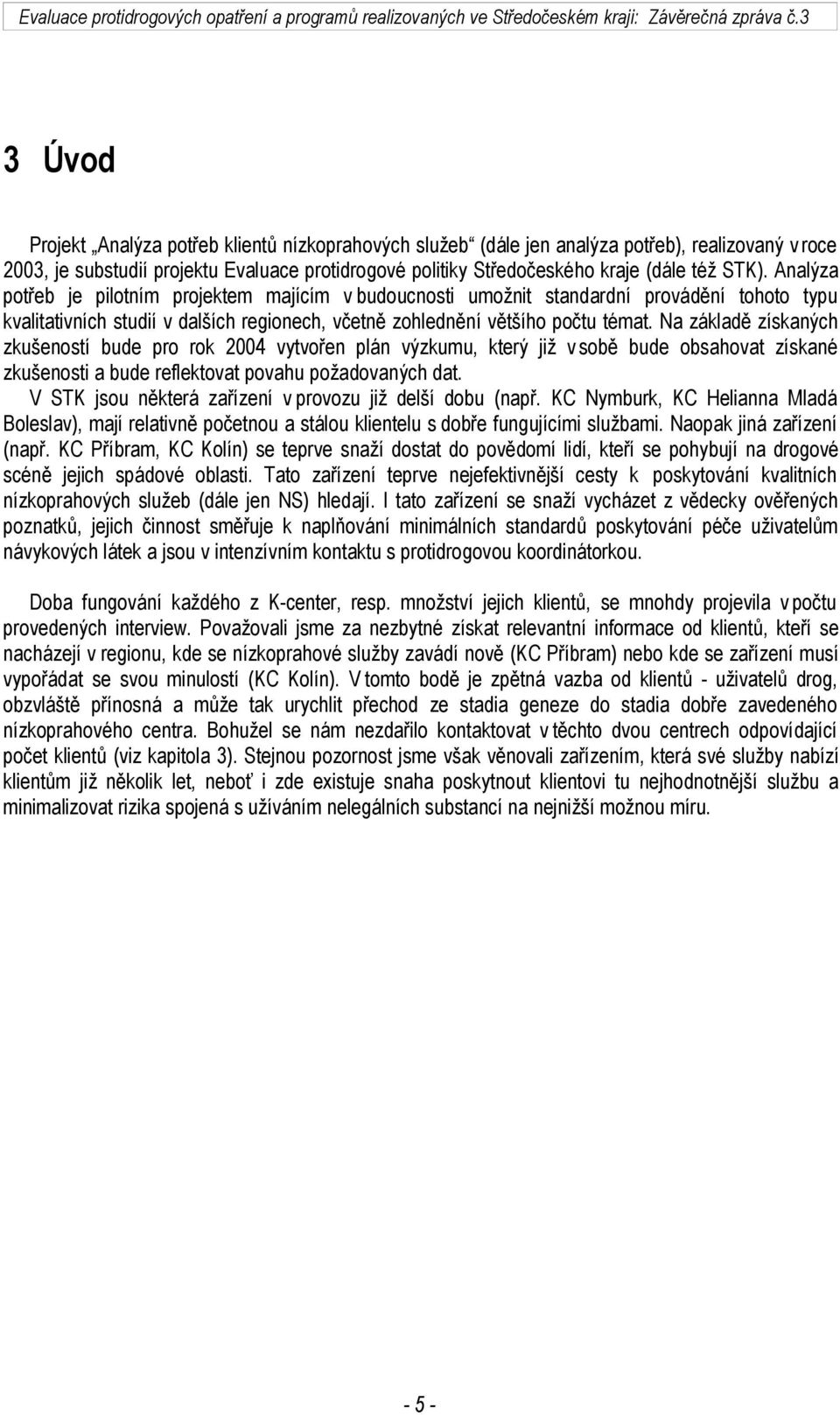 Na základě získaných zkušeností bude pro rok 2004 vytvořen plán výzkumu, který již v sobě bude obsahovat získané zkušenosti a bude reflektovat povahu požadovaných dat.