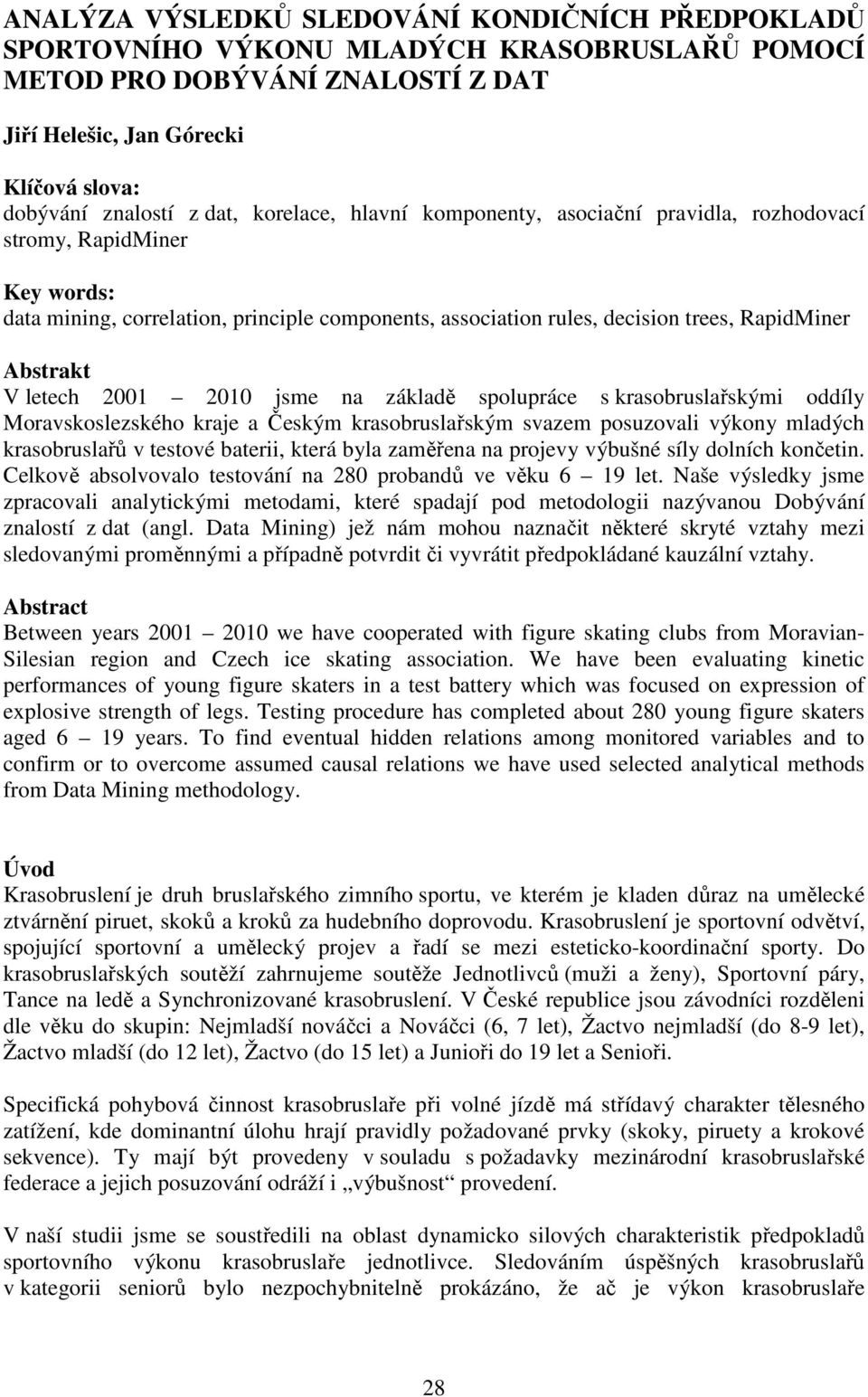 letech 2001 2010 jsme na základě spolupráce s krasobruslařskými oddíly Moravskoslezského kraje a Českým krasobruslařským svazem posuzovali výkony mladých krasobruslařů v testové baterii, která byla