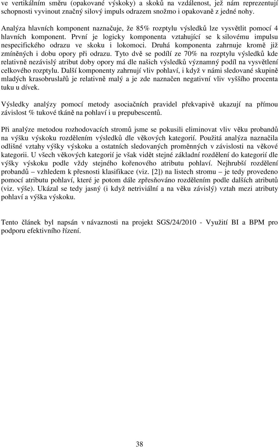 První je logicky komponenta vztahující se k silovému impulsu nespecifického odrazu ve skoku i lokomoci. Druhá komponenta zahrnuje kromě již zmíněných i dobu opory při odrazu.