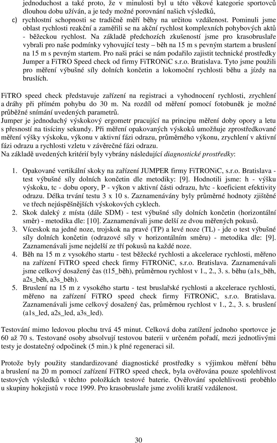 Na základě předchozích zkušeností jsme pro krasobruslaře vybrali pro naše podmínky vyhovující testy běh na 15 m s pevným startem a bruslení na 15 m s pevným startem.