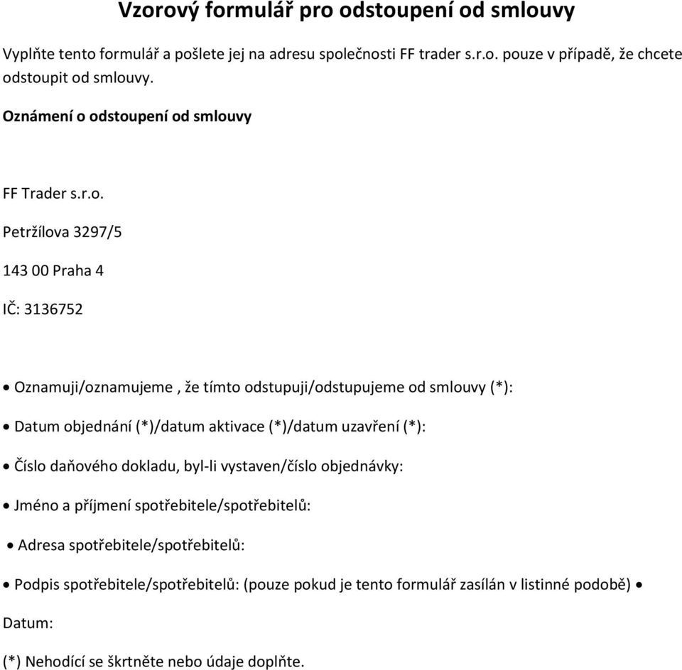 odstoupení od smlouvy FF Trader s.r.o. Petržílova 3297/5 143 00 Praha 4 IČ: 3136752 Oznamuji/oznamujeme, že tímto odstupuji/odstupujeme od smlouvy (*): Datum objednání