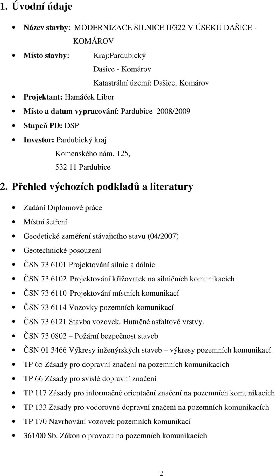 Přehled výchozích podkladů a literatury Zadání Diplomové práce Místní šetření Geodetické zaměření stávajícího stavu (04/2007) Geotechnické posouzení ČSN 73 6101 Projektování silnic a dálnic ČSN 73