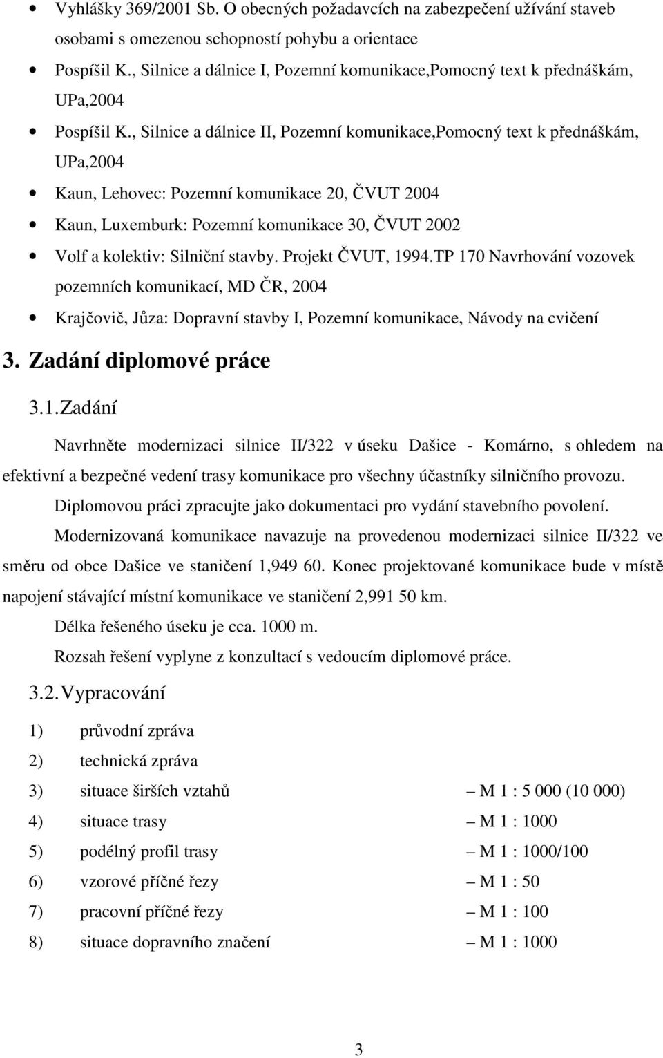 , Silnice a dálnice II, Pozemní komunikace,pomocný text k přednáškám, UPa,2004 Kaun, Lehovec: Pozemní komunikace 20, ČVUT 2004 Kaun, Luxemburk: Pozemní komunikace 30, ČVUT 2002 Volf a kolektiv: