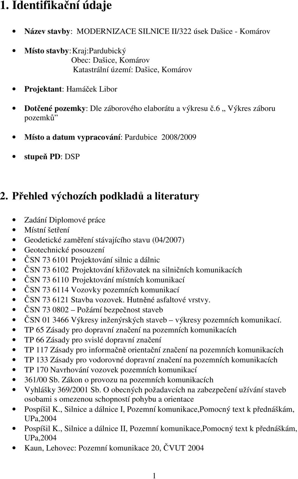 Přehled výchozích podkladů a literatury Zadání Diplomové práce Místní šetření Geodetické zaměření stávajícího stavu (04/2007) Geotechnické posouzení ČSN 73 6101 Projektování silnic a dálnic ČSN 73