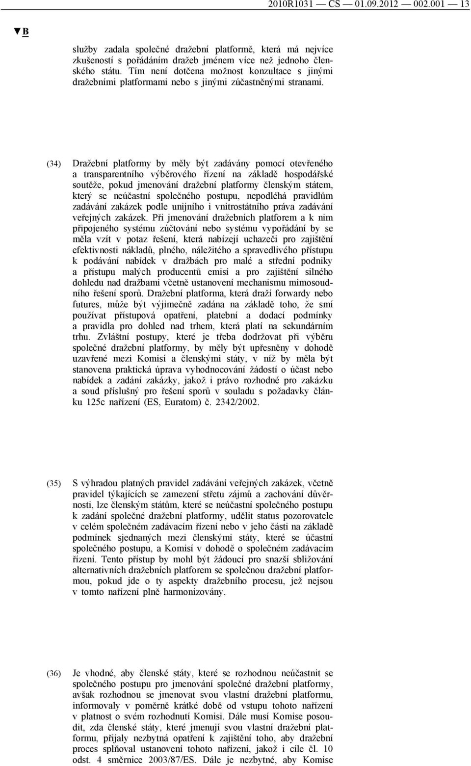 (34) Dražební platformy by měly být zadávány pomocí otevřeného a transparentního výběrového řízení na základě hospodářské soutěže, pokud jmenování dražební platformy členským státem, který se