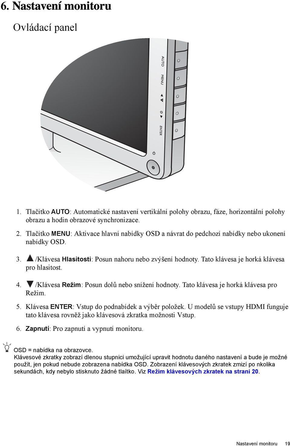 Tato klávesa je horká klávesa pro hlasitost. 4. /Klávesa Režim: Posun dolů nebo snížení hodnoty. Tato klávesa je horká klávesa pro Režim. 5. Klávesa ENTER: Vstup do podnabídek a výběr položek.