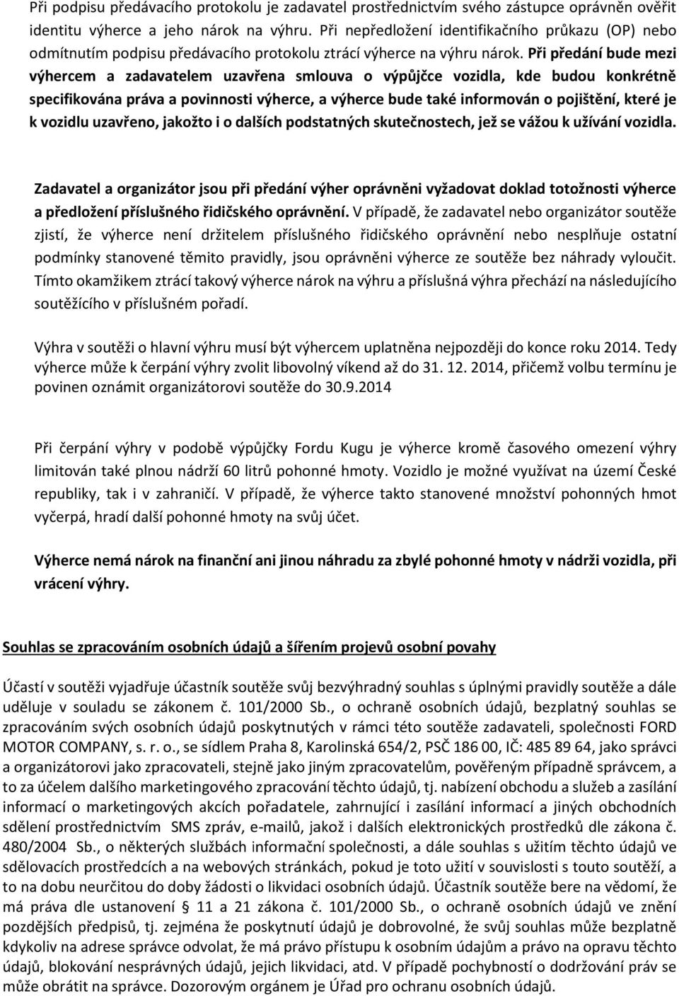 Při předání bude mezi výhercem a zadavatelem uzavřena smlouva o výpůjčce vozidla, kde budou konkrétně specifikována práva a povinnosti výherce, a výherce bude také informován o pojištění, které je k