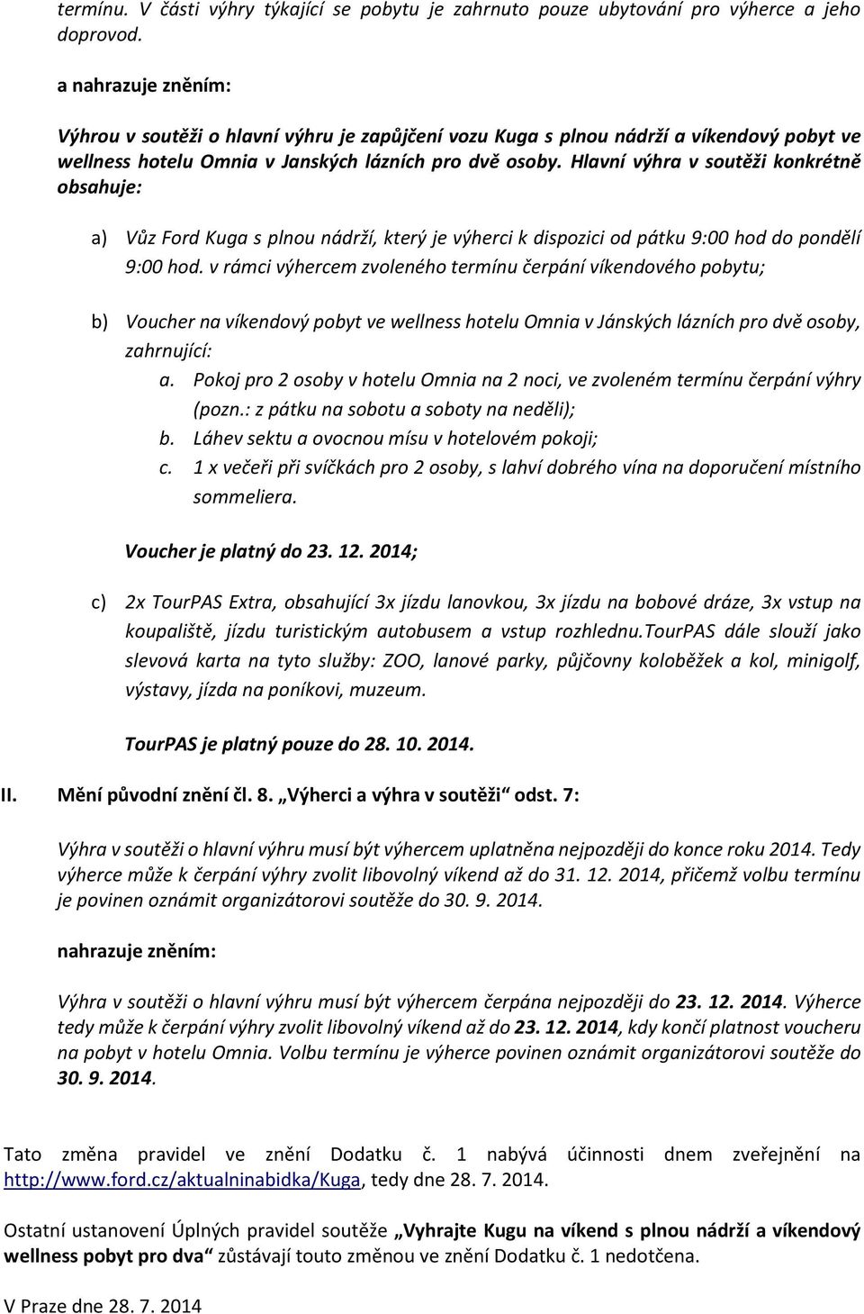 Hlavní výhra v soutěži konkrétně obsahuje: a) Vůz Ford Kuga s plnou nádrží, který je výherci k dispozici od pátku 9:00 hod do pondělí 9:00 hod.