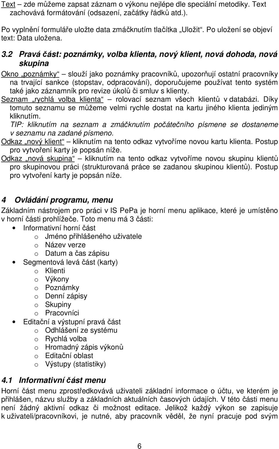 2 Pravá část: poznámky, volba klienta, nový klient, nová dohoda, nová skupina Okno poznámky slouží jako poznámky pracovníků, upozorňují ostatní pracovníky na trvající sankce (stopstav, odpracování),